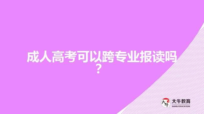 成人高考可以跨專業(yè)報讀嗎？
