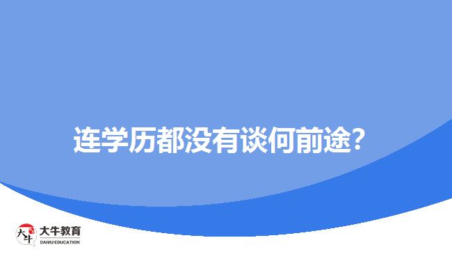 連學(xué)歷都沒有談何前途？