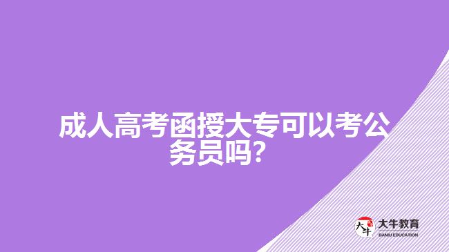 成人高考函授大專可以考公務(wù)員嗎？