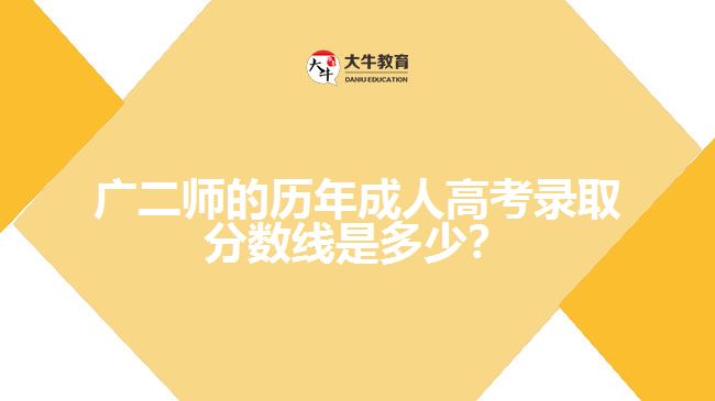 廣二師的歷年成人高考錄取分數(shù)線是多少？