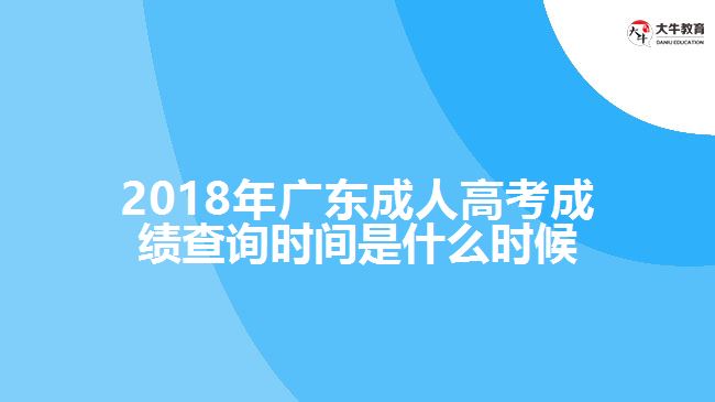 2018年广东成人高考成绩查询时间是什么时候