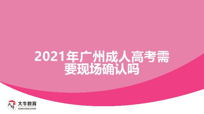 2021年广州成人高考需要现场确认吗