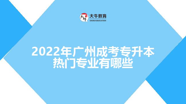 2022年广州成考专升本热门专业有哪些