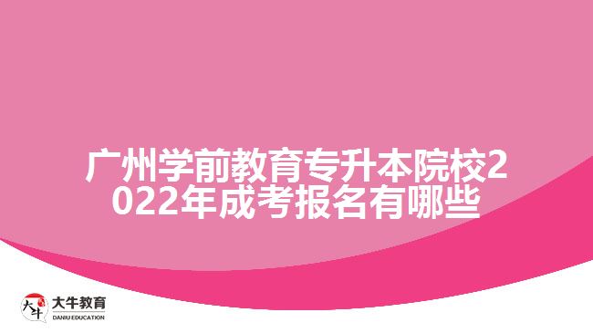 广州学前教育专升本院校2022年成考报名有哪些