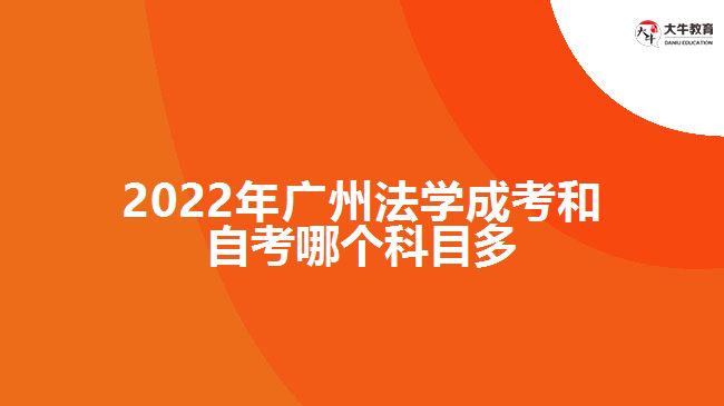 2022年广州法学成考和自考哪个科目多