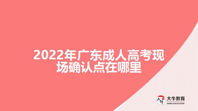 2022年广东成人高考现场确认点在哪里
