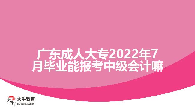 广东成人大专2022年7月毕业能报考中级会计嘛