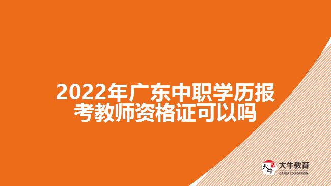 2022年广东中职学历报考教师资格证可以吗