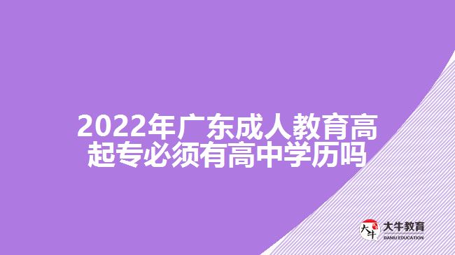 2022年广东成人教育高起专必须有高中学历吗
