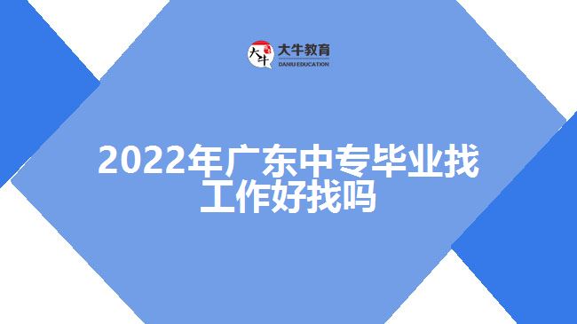 2022年广东中专毕业找工作好找吗