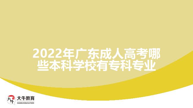 2022年广东成人高考哪些本科学校有专科专业