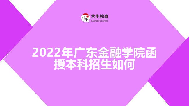 2022年广东金融学院函授本科招生如何