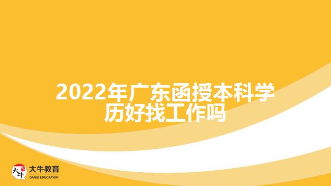 2022年广东函授本科学历好找工作吗