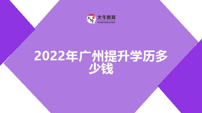 2022年广州提升学历多少钱