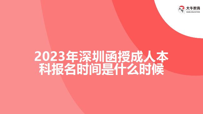2023年深圳函授成人本科报名时间是什么时候