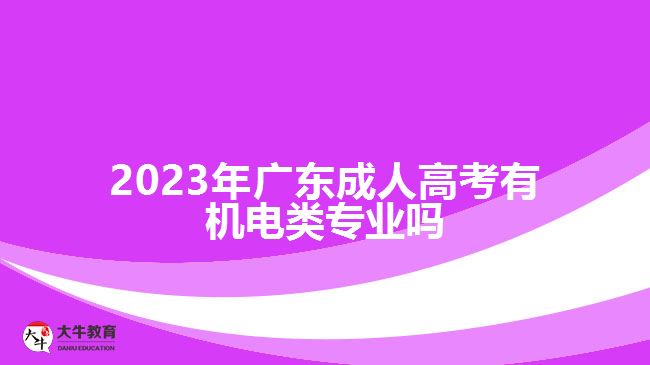 2023年广东成人高考有机电类专业吗
