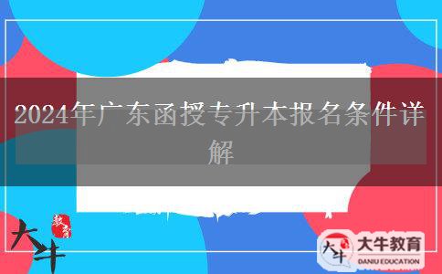 2024年廣東函授專升本報(bào)名條件詳解