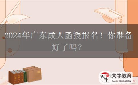 2024年廣東成人函授報名！你準備好了嗎？