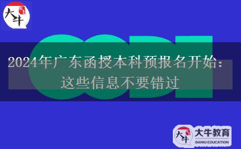 2024年廣東函授本科預(yù)報名開始：這些信息不要錯過